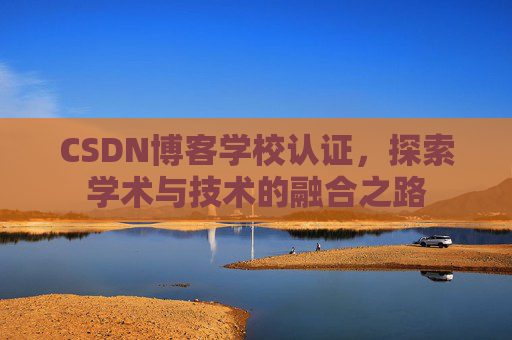 CSDN博客学校认证，探索学术与技术的融合之路